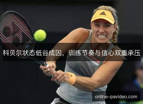 科贝尔状态低谷成因，训练节奏与信心双重承压